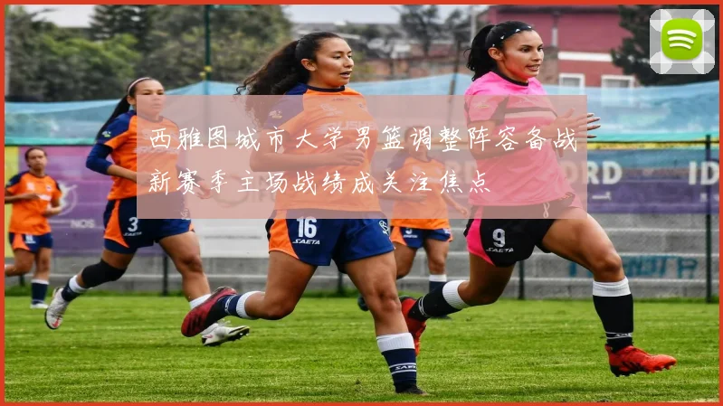 西雅图城市大学男篮调整阵容备战新赛季主场战绩成关注焦点