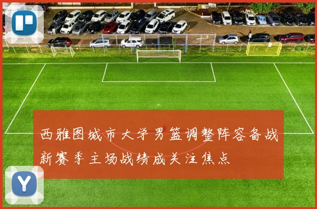 西雅图城市大学男篮调整阵容备战新赛季主场战绩成关注焦点