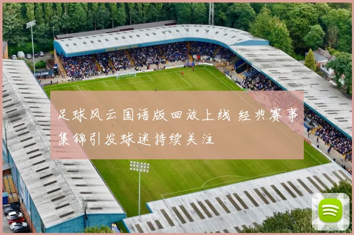 足球风云国语版回放上线 经典赛事集锦引发球迷持续关注