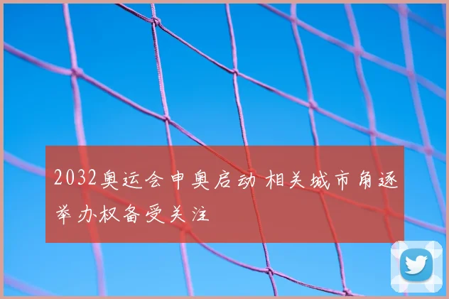 2032奥运会申奥启动 相关城市角逐举办权备受关注