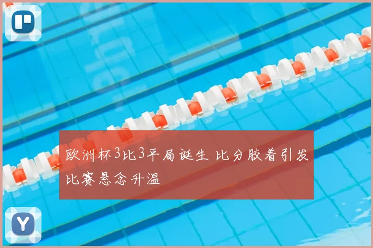 欧洲杯3比3平局诞生 比分胶着引发比赛悬念升温