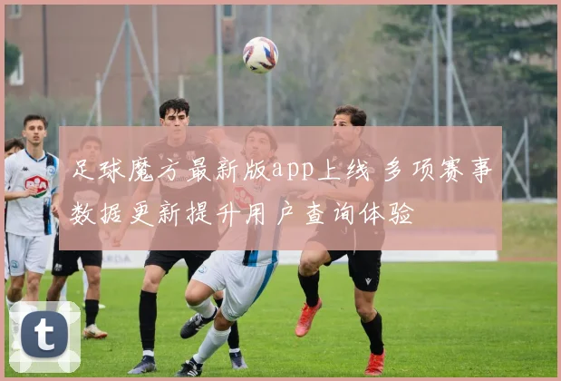 足球魔方最新版app上线 多项赛事数据更新提升用户查询体验