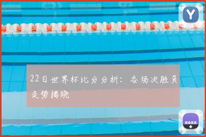 22日世界杯比分分析：各场次胜负走势揭晓