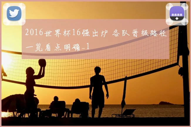 2016世界杯16强出炉 各队晋级路径一览看点明确_1