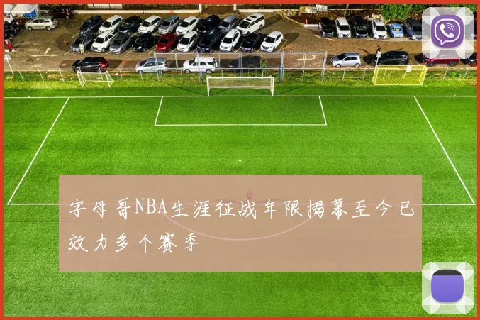 字母哥NBA生涯征战年限揭幕至今已效力多个赛季