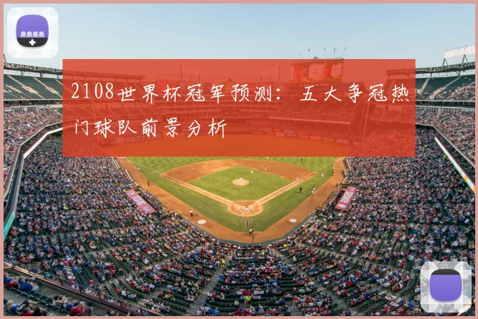 2108世界杯冠军预测：五大争冠热门球队前景分析