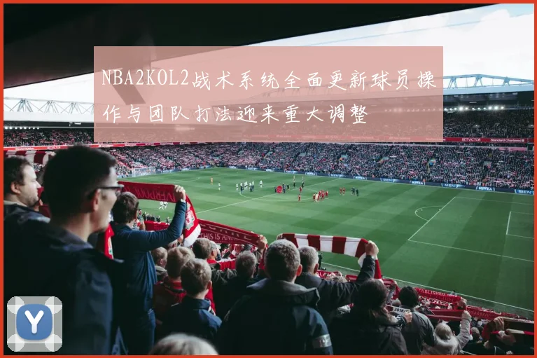 NBA2KOL2战术系统全面更新球员操作与团队打法迎来重大调整
