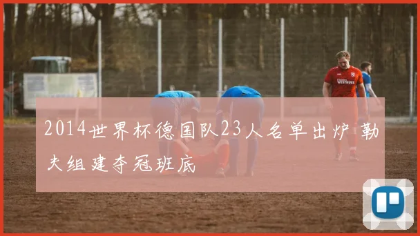 2014世界杯德国队23人名单出炉 勒夫组建夺冠班底