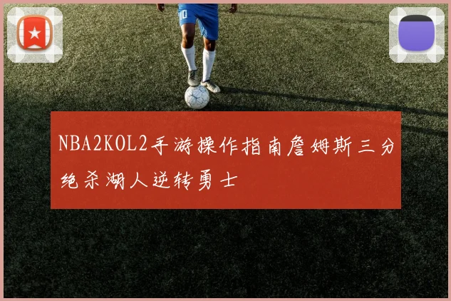 NBA2KOL2手游操作指南詹姆斯三分绝杀湖人逆转勇士