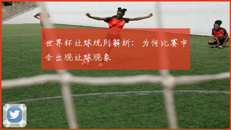 世界杯让球规则解析：为何比赛中会出现让球现象