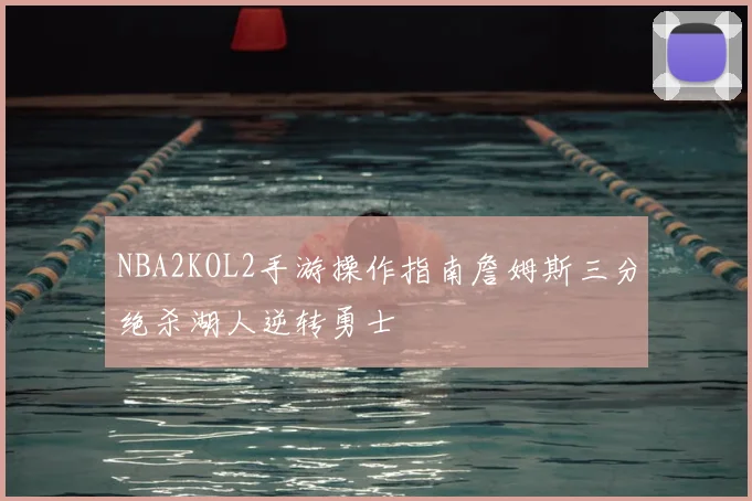 NBA2KOL2手游操作指南詹姆斯三分绝杀湖人逆转勇士