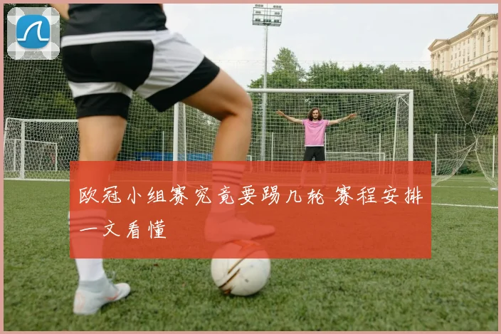 欧冠小组赛究竟要踢几轮 赛程安排一文看懂